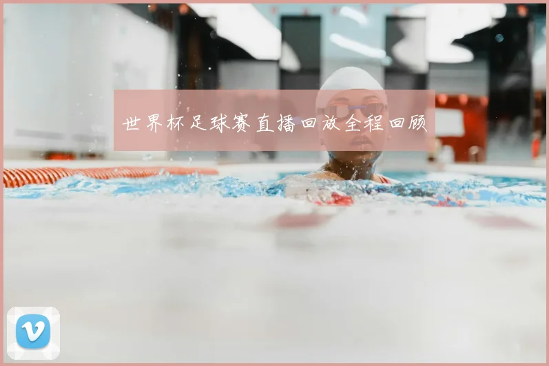 世界杯足球赛直播回放全程回顾