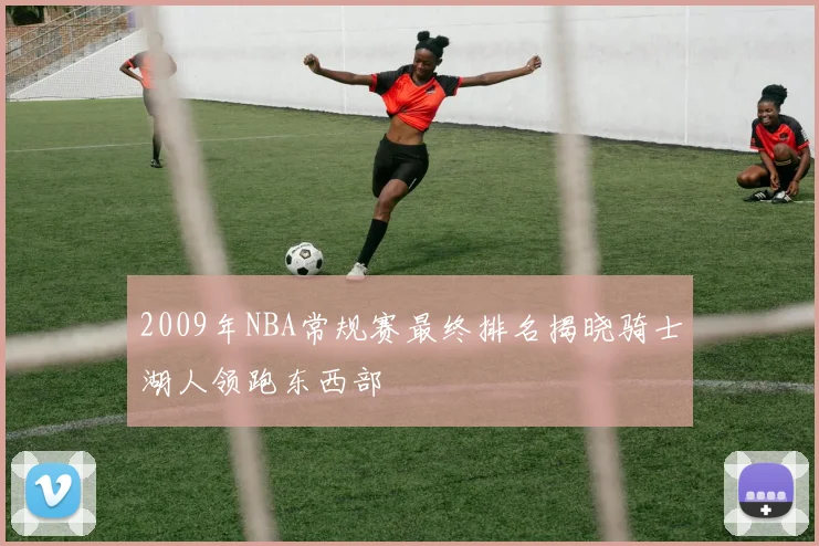 2009年NBA常规赛最终排名揭晓骑士湖人领跑东西部