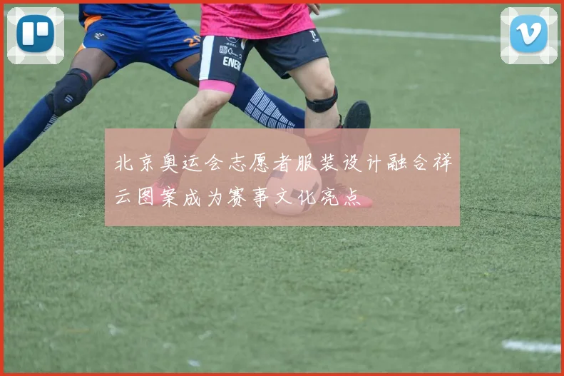 北京奥运会志愿者服装设计融合祥云图案成为赛事文化亮点