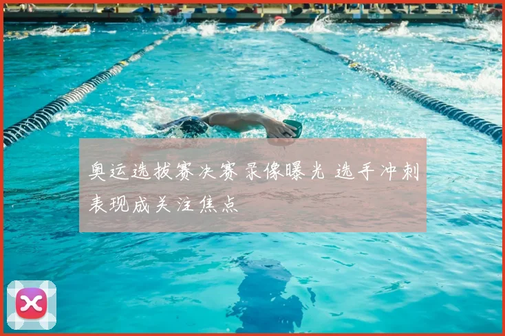 奥运选拔赛决赛录像曝光 选手冲刺表现成关注焦点