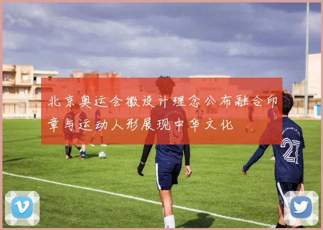 北京奥运会徽设计理念公布融合印章与运动人形展现中华文化