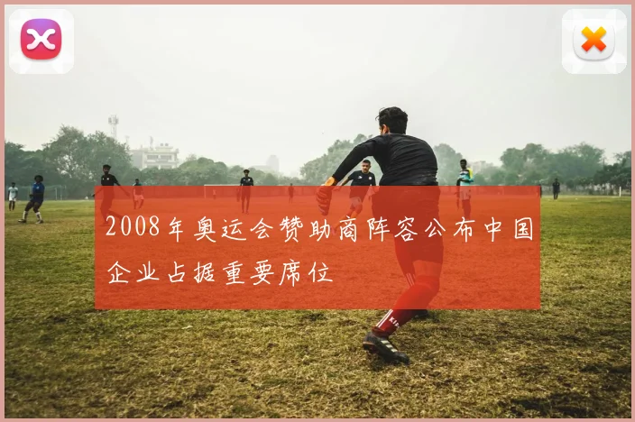 2008年奥运会赞助商阵容公布中国企业占据重要席位