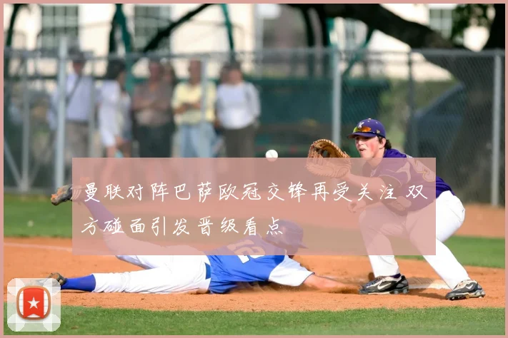 曼联对阵巴萨欧冠交锋再受关注 双方碰面引发晋级看点