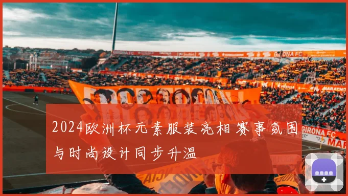 2024欧洲杯元素服装亮相 赛事氛围与时尚设计同步升温