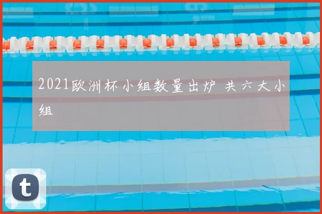 2021欧洲杯小组数量出炉 共六大小组