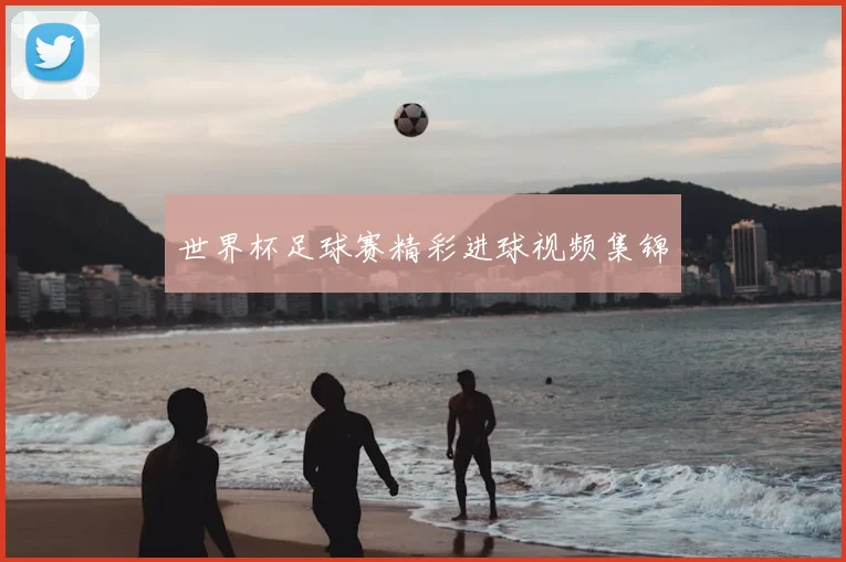 世界杯足球赛精彩进球视频集锦