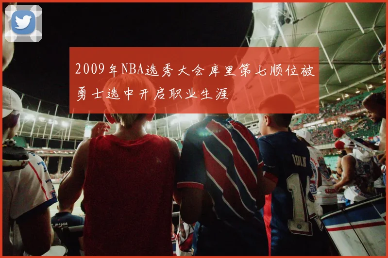2009年NBA选秀大会库里第七顺位被勇士选中开启职业生涯