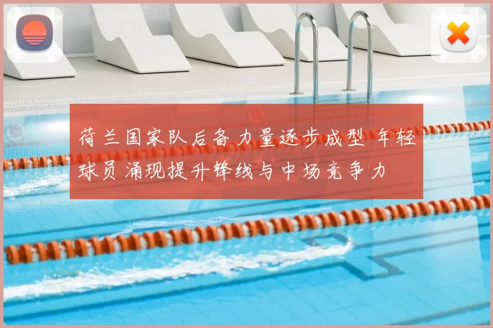 荷兰国家队后备力量逐步成型 年轻球员涌现提升锋线与中场竞争力