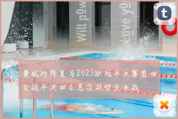 曼城对阵皇马2023欧冠半决赛首回合战平次回合悬念延续至决战