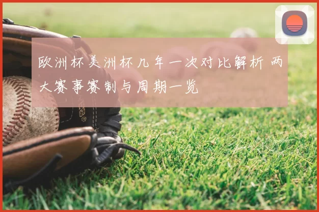 欧洲杯美洲杯几年一次对比解析 两大赛事赛制与周期一览