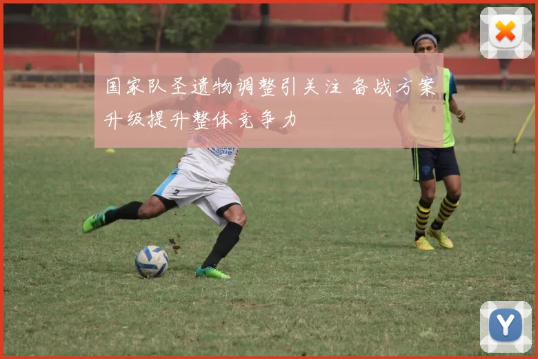 国家队圣遗物调整引关注 备战方案升级提升整体竞争力