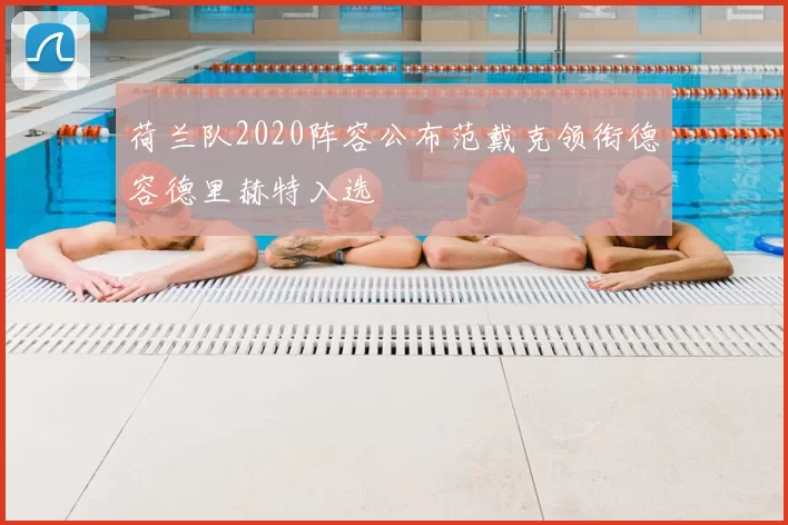 荷兰队2020阵容公布范戴克领衔德容德里赫特入选