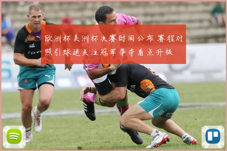 欧洲杯美洲杯决赛时间公布 赛程对照引球迷关注冠军争夺看点升级