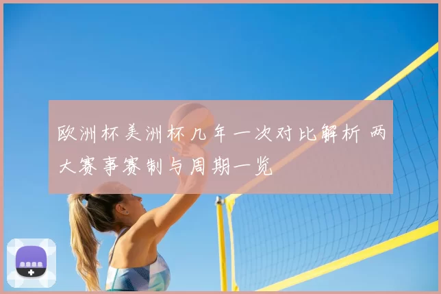 欧洲杯美洲杯几年一次对比解析 两大赛事赛制与周期一览