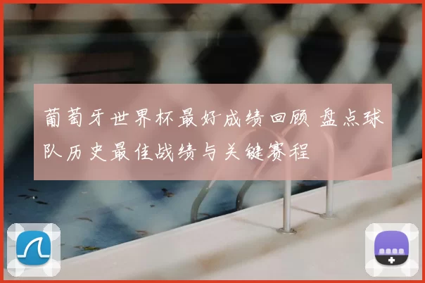 葡萄牙世界杯最好成绩回顾 盘点球队历史最佳战绩与关键赛程