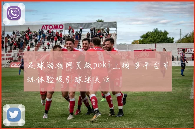 足球游戏网页版poki上线 多平台可玩体验吸引球迷关注
