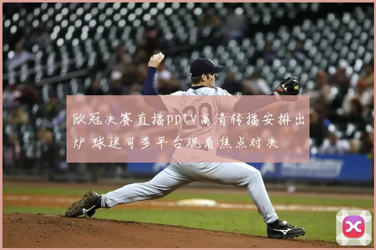 欧冠决赛直播pptv高清转播安排出炉 球迷可多平台观看焦点对决