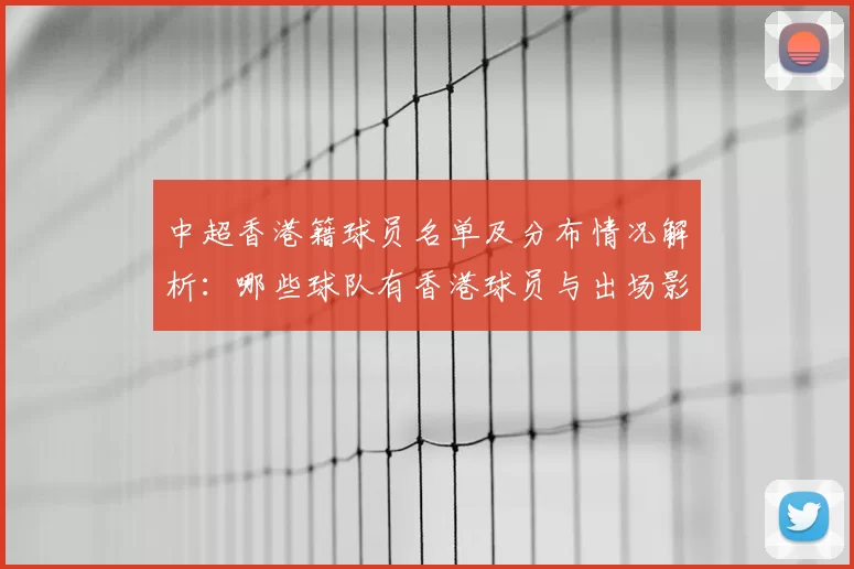 中超香港籍球员名单及分布情况解析：哪些球队有香港球员与出场影响