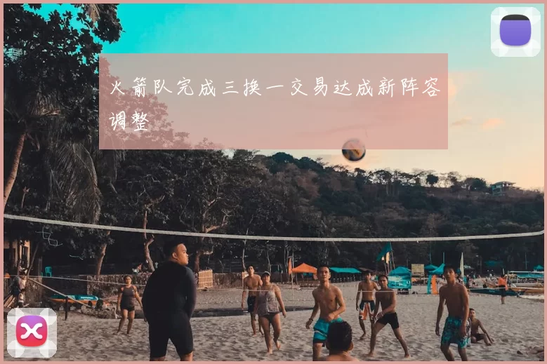 火箭队完成三换一交易达成新阵容调整