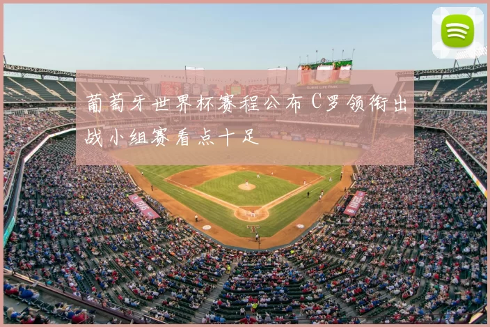 葡萄牙世界杯赛程公布 C罗领衔出战小组赛看点十足