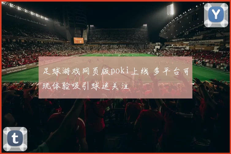 足球游戏网页版poki上线 多平台可玩体验吸引球迷关注